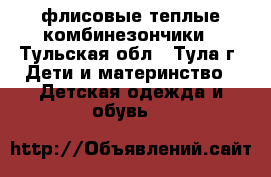 флисовые теплые комбинезончики - Тульская обл., Тула г. Дети и материнство » Детская одежда и обувь   